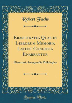 Full Download Erasistratea Quae in Librorum Memoria Latent Congesta Enarrantur: Dissertatio Inauguralis Philologica (Classic Reprint) - Robert Fuchs | ePub