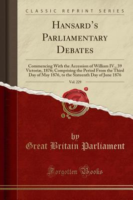 Read Online Hansard's Parliamentary Debates, Vol. 229: Commencing with the Accession of William IV., 39 Victori�, 1876; Comprising the Period from the Third Day of May 1876, to the Sixteenth Day of June 1876 (Classic Reprint) - Great Britain Parliament file in PDF