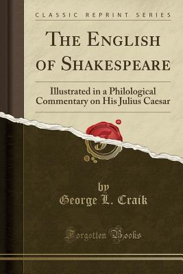 Download The English of Shakespeare: Illustrated in a Philological Commentary on His Julius Caesar (Classic Reprint) - George Lillie Craik | PDF