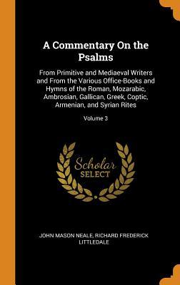 Full Download A Commentary on the Psalms: From Primitive and Mediaeval Writers and from the Various Office-Books and Hymns of the Roman, Mozarabic, Ambrosian, Gallican, Greek, Coptic, Armenian, and Syrian Rites; Volume 3 - John Mason Neale | ePub
