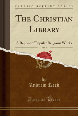 Read The Christian Library, Vol. 4: A Reprint of Popular Religious Works (Classic Reprint) - Andrew Reed | ePub