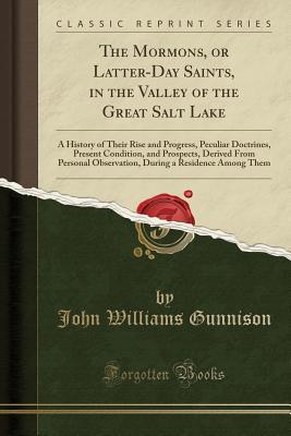 Read The Mormons, or Latter-Day Saints, in the Valley of the Great Salt Lake: A History of Their Rise and Progress, Peculiar Doctrines, Present Condition, and Prospects, Derived from Personal Observation, During a Residence Among Them (Classic Reprint) - John Williams Gunnison file in ePub