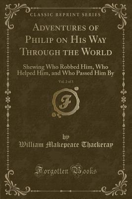 Download Adventures of Philip on His Way Through the World, Vol. 2 of 3: Shewing Who Robbed Him, Who Helped Him, and Who Passed Him by (Classic Reprint) - William Makepeace Thackeray file in PDF