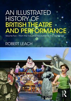 Read An Illustrated History of British Theatre and Performance, Volume Two: From the Industrial Revolution to the Digital Age - Robert Leach file in ePub