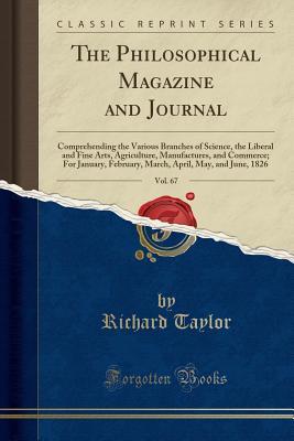 Full Download The Philosophical Magazine and Journal, Vol. 67: Comprehending the Various Branches of Science, the Liberal and Fine Arts, Agriculture, Manufactures, and Commerce; For January, February, March, April, May, and June, 1826 (Classic Reprint) - Richard Taylor file in PDF