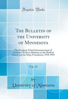 Download The Bulletin of the University of Minnesota, Vol. 21: The Graduate School Announcement of Graduate Work in Medicine in the Medical School and the Mayo Foundation, 1918-1919 (Classic Reprint) - University of Minnesota | PDF