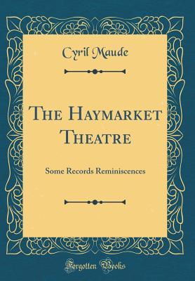 Full Download The Haymarket Theatre: Some Records Reminiscences (Classic Reprint) - Cyril Maude | PDF