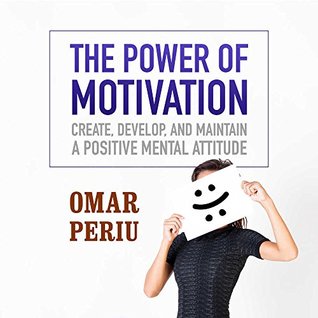 Full Download The Power of Motivation: Create, Develop, and Maintain a Positive Mental Attitude - Omar Periu | ePub