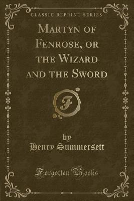 Full Download Martyn of Fenrose, or the Wizard and the Sword (Classic Reprint) - Henry Summersett | PDF