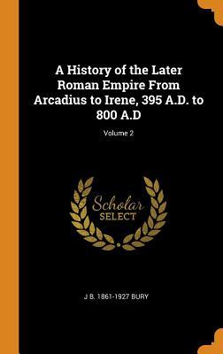 Full Download A History of the Later Roman Empire from Arcadius to Irene, 395 A.D. to 800 A.D; Volume 2 - J B 1861-1927 Bury file in PDF