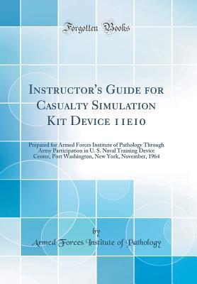 Download Instructor's Guide for Casualty Simulation Kit Device 11e10: Prepared for Armed Forces Institute of Pathology Through Army Participation in U. S. Naval Training Device Center, Port Washington, New York, November, 1964 (Classic Reprint) - Armed Forces Institute of Pathology | ePub