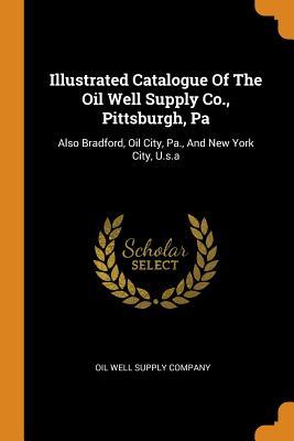 Read Illustrated Catalogue of the Oil Well Supply Co., Pittsburgh, Pa: Also Bradford, Oil City, Pa., and New York City, U.S.a - Oil Well Supply Company | PDF