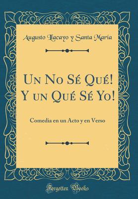 Read Online Un No S� Qu�! Y Un Qu� S� Yo!: Comedia En Un Acto Y En Verso (Classic Reprint) - Augusto Llacayo y Santa Maria | ePub