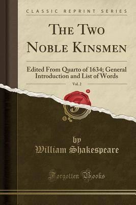 Download The Two Noble Kinsmen, Vol. 2: Edited from Quarto of 1634; General Introduction and List of Words - William Shakespeare | PDF
