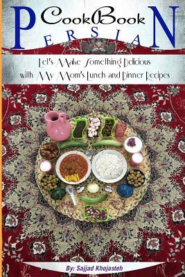 Full Download Persian Cookbook: Let's Make Something Delicious with My Mom's Lunch and Dinner Recipes - Sajjad Khojasteh | PDF