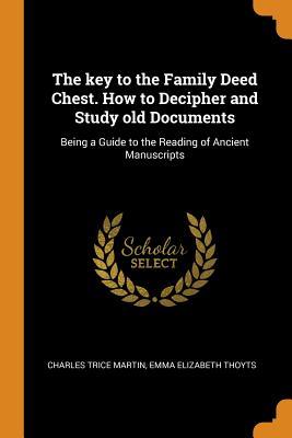 Download The Key to the Family Deed Chest. How to Decipher and Study Old Documents: Being a Guide to the Reading of Ancient Manuscripts - Emma Elizabeth Thoyts | ePub