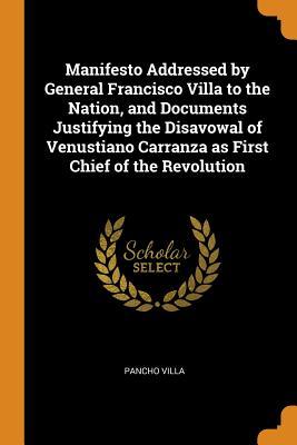 Read Online Manifesto Addressed by General Francisco Villa to the Nation, and Documents Justifying the Disavowal of Venustiano Carranza as First Chief of the Revolution - Pancho Villa file in ePub