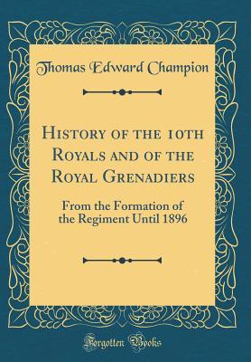 Full Download History of the 10th Royals and of the Royal Grenadiers: From the Formation of the Regiment Until 1896 (Classic Reprint) - Thomas Edward Champion | ePub