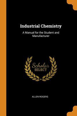 Read Industrial Chemistry: A Manual for the Student and Manufacturer - Allen Rogers | ePub