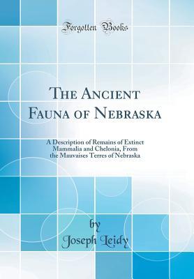 Full Download The Ancient Fauna of Nebraska: A Description of Remains of Extinct Mammalia and Chelonia, from the Mauvaises Terres of Nebraska (Classic Reprint) - Joseph Leidy | ePub