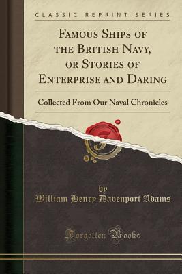 Download Famous Ships of the British Navy, or Stories of Enterprise and Daring: Collected from Our Naval Chronicles (Classic Reprint) - William Henry Davenport Adams | ePub