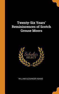 Read Twenty-Six Years' Reminiscences of Scotch Grouse Moors - William Alexander Adams file in PDF