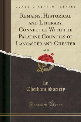 Full Download Remains, Historical and Literary, Connected with the Palatine Counties of Lancaster and Chester, Vol. 57 (Classic Reprint) - Chetham Society file in ePub