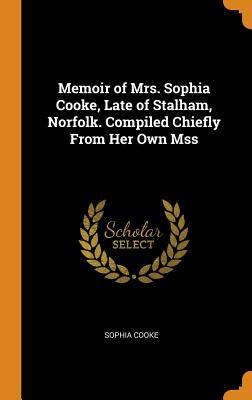 Read Memoir of Mrs. Sophia Cooke, Late of Stalham, Norfolk. Compiled Chiefly from Her Own Mss - Sophia Cooke file in PDF