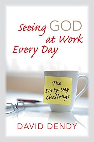 Full Download Seeing God at Work Every Day: The Forty-Day Challenge - David Dendy | PDF