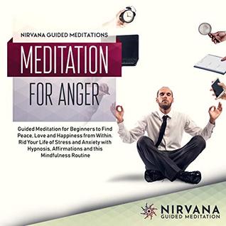 Download Meditation for Anger: Guided Meditation for Beginners to Find Peace, Love and Happiness from Within. Rid Your Life of Stress and Anxiety with Hypnosis,  Routine (Meditation Script Book 22) - Nirvana Guided Meditations file in PDF