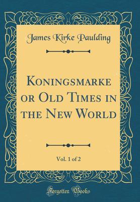 Read Online Koningsmarke or Old Times in the New World, Vol. 1 of 2 (Classic Reprint) - James Kirke Paulding | PDF