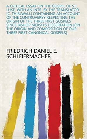 Download A critical essay on the gospel of st. Luke, with an intr. by the translator [C. Thirlwall] containing an account of the controversy respecting the origin  of our three first canonical gospels] - Friedrich Daniel E. Schleiermacher file in ePub