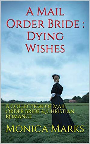 Full Download A Mail Order Bride : Dying Wishes: A collection of Mail Order Bride & Christian Romance - Monica Marks file in PDF