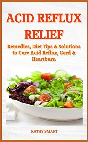 Read ACID REFLUX RELIEF: Remedies, Diet Tips & Solutions to Cure Acid Reflux, GERD & Heartburn (Aber Health Guides) - Kathy Smart file in PDF