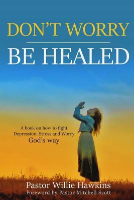 Read Don't Worry Be Healed: How to Fight Depression, Worry and Stress Through the Word of God - Willie G Hawkins | PDF