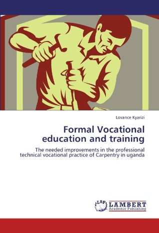 Read Formal Vocational education and training: The needed improvements in the professional technical vocational practice of Carpentry in uganda - Lovance Kyarizi | ePub