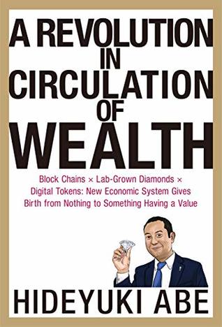 Read Online A_Revolution_in_Circulation_of_Wealth: “Block Chains × Lab-Grown Diamonds × Digital Tokens: New Economic System Gives Birth from Nothing to Something Having a Value - Abe file in PDF