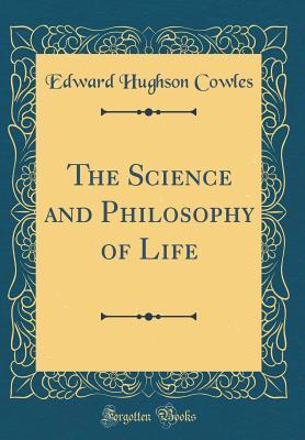 Download The Science and Philosophy of Life (Classic Reprint) - Edward Hughson Cowles | PDF