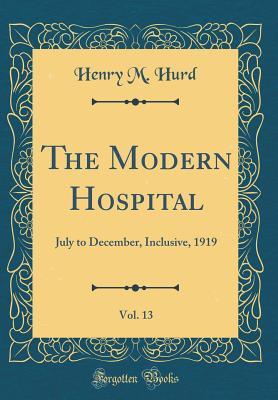 Download The Modern Hospital, Vol. 13: July to December, Inclusive, 1919 (Classic Reprint) - Henry Mills Hurd | PDF