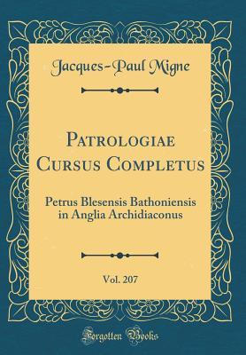 Full Download Patrologiae Cursus Completus, Vol. 207: Petrus Blesensis Bathoniensis in Anglia Archidiaconus (Classic Reprint) - Jacques-Paul Migne | ePub
