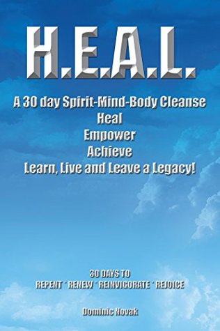 Read H.E.A.L. a 30 Day Spirit-Mind-Body Cleanse: Heal Empower Achieve Learn, Live and Leave a Legacy! 30 Days to Repent * Renew * Reinvigorate * Rejoice - Dominic Novak | ePub