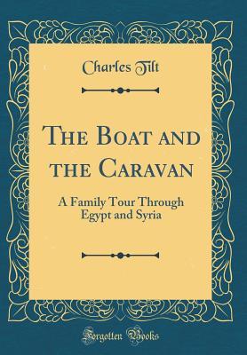 Full Download The Boat and the Caravan: A Family Tour Through Egypt and Syria (Classic Reprint) - Charles Tilt | PDF