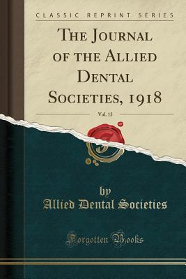 Read The Journal of the Allied Dental Societies, 1918, Vol. 13 (Classic Reprint) - Allied Dental Societies file in PDF