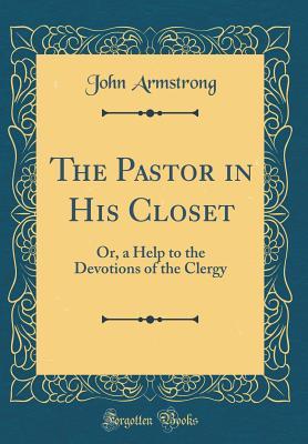 Download The Pastor in His Closet: Or, a Help to the Devotions of the Clergy (Classic Reprint) - John Armstrong file in PDF