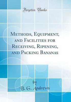 Read Methods, Equipment, and Facilities for Receiving, Ripening, and Packing Bananas (Classic Reprint) - B G Andrews file in ePub