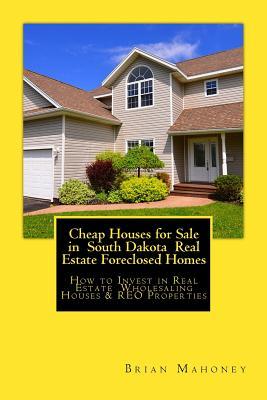 Full Download Cheap Houses for Sale in South Dakota Real Estate Foreclosed Homes: How to Invest in Real Estate Wholesaling Houses & Reo Properties - Brian Mahoney file in ePub