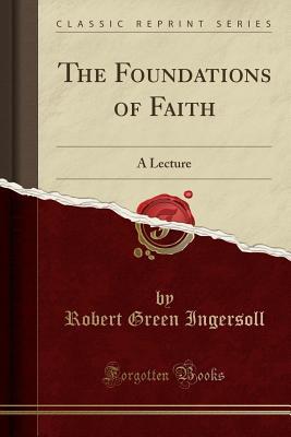 Full Download The Foundations of Faith: A Lecture (Classic Reprint) - Robert G. Ingersoll file in ePub