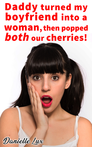 Download Daddy Turned My Boyfriend into a Woman, Then Popped Both Our Cherries! - Danielle Lux file in PDF