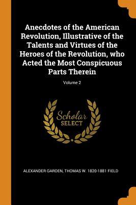Download Anecdotes of the American Revolution, Illustrative of the Talents and Virtues of the Heroes of the Revolution, Who Acted the Most Conspicuous Parts Therein; Volume 2 - Alexander Garden file in PDF