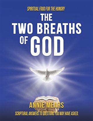 Read Online THE TWO BREATHS OF GOD: Spiritual Food for the Hungry. Scriptural answers to questions you may have asked. - Annie Mears | PDF